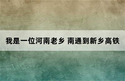 我是一位河南老乡 南通到新乡高铁